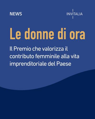 Invitalia lancia il Premio “Le donne di ora”, un riconoscimento nazionale dedicato alla valorizzazione del contributo femminile alla vita imprenditoriale del Paese.